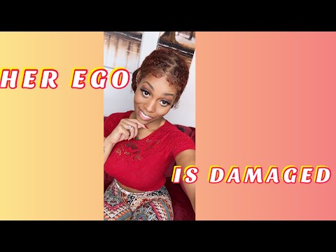 YOU DAMAGED HER EGO BY…