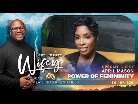 Unlock the Power of Femininity with April Mason | Dear Future Wifey Podcast S6 – Ep629